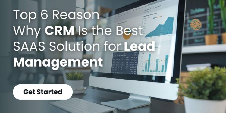 Top 6 Reason Why CRM Is the Best SAAS Solution for Lead Management